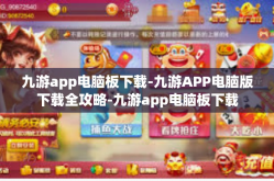 九游app电脑板下载-九游APP电脑版下载全攻略-九游app电脑板下载