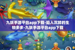 九妖手游平台app下载-陷入沉醉的生物多多-九妖手游平台app下载