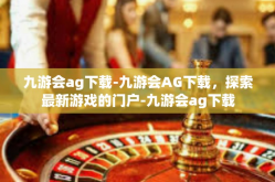 九游会ag下载-九游会AG下载，探索最新游戏的门户-九游会ag下载