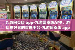 九游网页版 app-九游网页版APP，游戏爱好者的首选平台-九游网页版 app