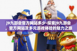 j9九游会官方网站多少-探索j9九游会，官方网站及多元游戏体验的魅力之旅-j9九游会官方网站多少
