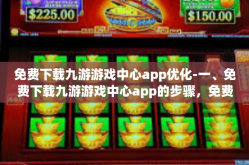 免费下载九游游戏中心app优化-一、免费下载九游游戏中心app的步骤，免费下载九游游戏中心app优化