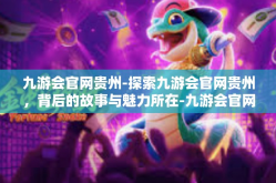 九游会官网贵州-探索九游会官网贵州，背后的故事与魅力所在-九游会官网贵州