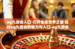 ag九游会入口-打开生命世界之窗 探讨ag九游会的魅力与入口-ag九游会入口