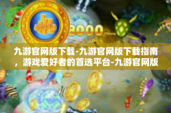 九游官网版下载-九游官网版下载指南，游戏爱好者的首选平台-九游官网版下载