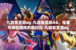 九游会亚游ag-九游会亚游AG，探索与体验游戏的新纪元-九游会亚游ag