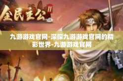 九游游戏官网-深探九游游戏官网的精彩世界-九游游戏官网