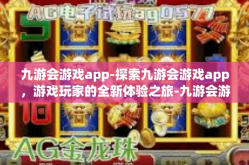 九游会游戏app-探索九游会游戏app，游戏玩家的全新体验之旅-九游会游戏app