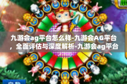 九游会ag平台怎么样-九游会AG平台，全面评估与深度解析-九游会ag平台怎么样