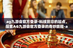 ag九游会官方登录-科技前沿的起点，探索AG九游会官方登录的奇妙旅程-ag九游会官方登录
