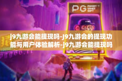 j9九游会能提现吗-J9九游会的提现功能与用户体验解析-j9九游会能提现吗