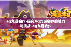 ag九游会J9-探究Ag九游会J9的魅力与挑战-ag九游会J9