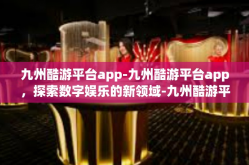九州酷游平台app-九州酷游平台app，探索数字娱乐的新领域-九州酷游平台app