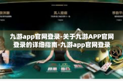 九游app官网登录-关于九游APP官网登录的详细指南-九游app官网登录