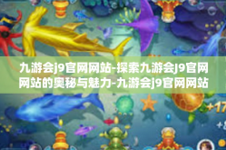九游会j9官网网站-探索九游会J9官网网站的奥秘与魅力-九游会j9官网网站