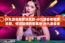 j9九游会老歌俱乐部-J9九游会老歌俱乐部，怀旧旋律的聚集地-j9九游会老歌俱乐部