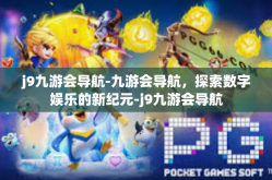 j9九游会导航-九游会导航，探索数字娱乐的新纪元-j9九游会导航