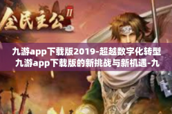 九游app下载版2019-超越数字化转型 九游app下载版的新挑战与新机遇-九游app下载版2019