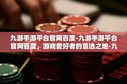 九游手游平台官网百度-九游手游平台官网百度，游戏爱好者的首选之地-九游手游平台官网百度