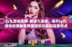 jy九游会官网-解读九游会，揭开jy九游会的奥秘官网展现的功能和探索特点。jy九游会官网