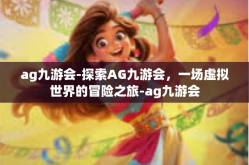 ag九游会-探索AG九游会，一场虚拟世界的冒险之旅-ag九游会