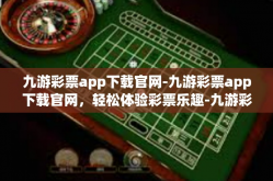 九游彩票app下载官网-九游彩票app下载官网，轻松体验彩票乐趣-九游彩票app下载官网