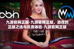 九游官网正版-九游官网正版，游戏的正版之选与优质体验-九游官网正版