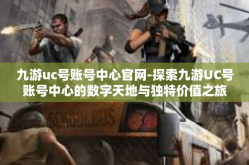 九游uc号账号中心官网-探索九游UC号账号中心的数字天地与独特价值之旅-九游uc号账号中心官网