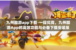 九州酷游app下载-一探究竟，九州酷游App的高效功能与必备下载安装策略-九州酷游app下载