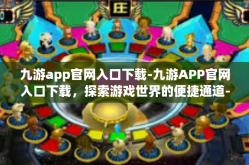 九游app官网入口下载-九游APP官网入口下载，探索游戏世界的便捷通道-九游app官网入口下载