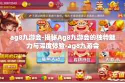 ag8九游会-揭秘Ag8九游会的独特魅力与深度体验-ag8九游会