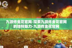 九游炸金花官网-探索九游炸金花官网的独特魅力-九游炸金花官网