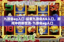 九游会ag入口-探索九游会AG入口，游戏中的新世界-九游会ag入口