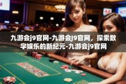 九游会j9官网-九游会J9官网，探索数字娱乐的新纪元-九游会j9官网