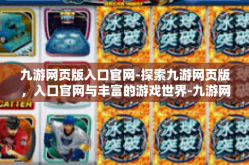 九游网页版入口官网-探索九游网页版，入口官网与丰富的游戏世界-九游网页版入口官网