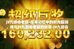 j9九游会老版-探寻记忆中的时光回溯，我与j9九游会老版的故事-j9九游会老版