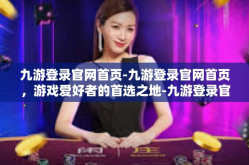 九游登录官网首页-九游登录官网首页，游戏爱好者的首选之地-九游登录官网首页