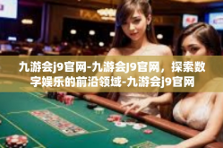 九游会j9官网-九游会J9官网，探索数字娱乐的前沿领域-九游会j9官网