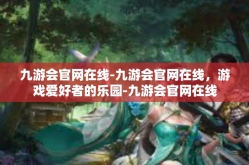 九游会官网在线-九游会官网在线，游戏爱好者的乐园-九游会官网在线