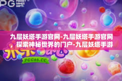 九层妖塔手游官网-九层妖塔手游官网，探索神秘世界的门户-九层妖塔手游官网