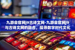 九游会官网j9古诗文网-九游会官网J9与古诗文网的融合，探寻数字时代文化魅力之旅-九游会官网j9古诗文网