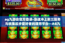 ag九游会官方登录-急速冲上前三服务与收集起步爱好者的理想平台—AG九游会官方登录之旅-ag九游会官方登录