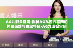 AG九游会官网-揭秘AG九游会官网的神秘面纱与独家特色-AG九游会官网