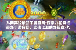 九阴真经最新手游官网-探索九阴真经最新手游官网，武侠江湖的新篇章-九阴真经最新手游官网