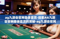 ag九游会官网登录首页-探索AG九游会官网登录首页的奥秘-ag九游会官网登录首页