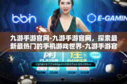 九游手游官网-九游手游官网，探索最新最热门的手机游戏世界-九游手游官网