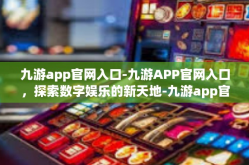 九游app官网入口-九游APP官网入口，探索数字娱乐的新天地-九游app官网入口