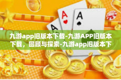 九游app旧版本下载-九游APP旧版本下载，回顾与探索-九游app旧版本下载