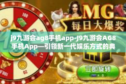 j9九游会ag8手机app-J9九游会AG8手机App—引领新一代娱乐方式的典范』j9九游会ag8手机app