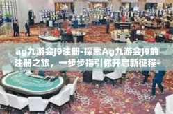ag九游会J9注册-探索Ag九游会J9的注册之旅，一步步指引你开启新征程-ag九游会J9注册